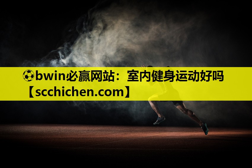 ⚽bwin必赢网站：室内健身运动好吗