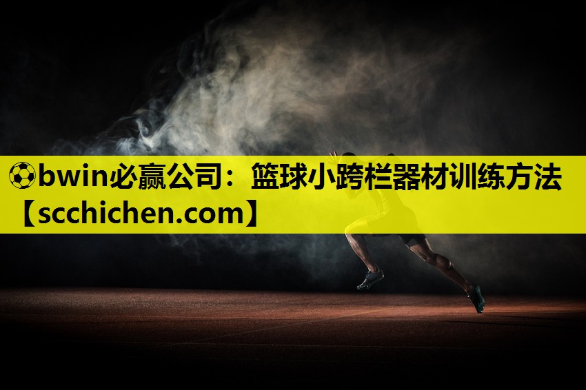 ⚽bwin必赢公司：篮球小跨栏器材训练方法