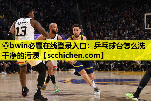 ⚽bwin必赢在线登录入口：乒乓球台怎么洗干净的污渍