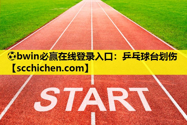 ⚽bwin必赢在线登录入口：乒乓球台划伤