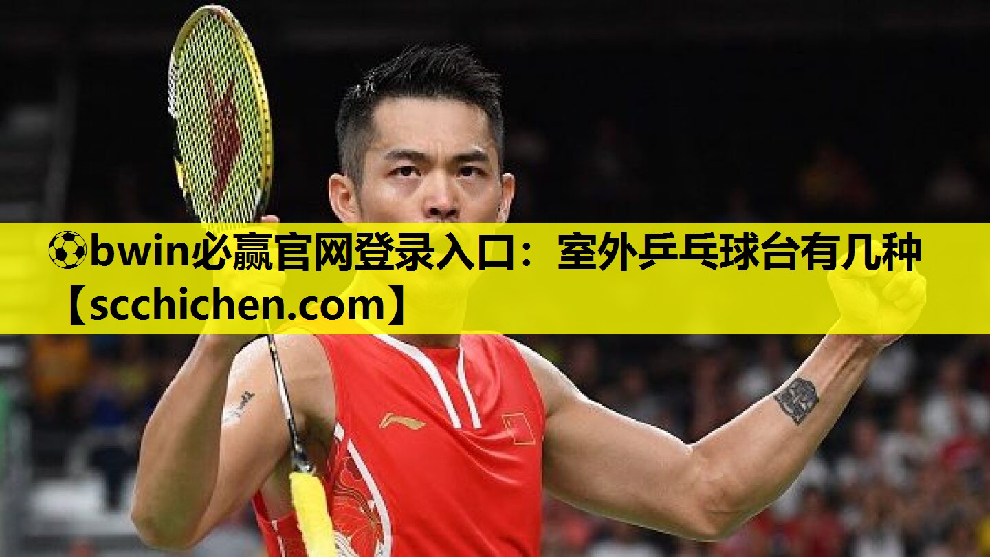 ⚽bwin必赢官网登录入口：室外乒乓球台有几种