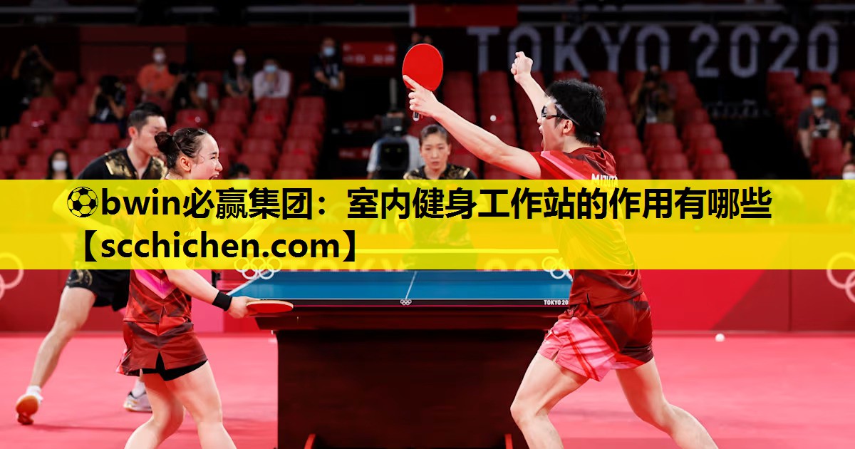 ⚽bwin必赢集团：室内健身工作站的作用有哪些