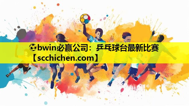 ⚽bwin必赢公司：乒乓球台最新比赛