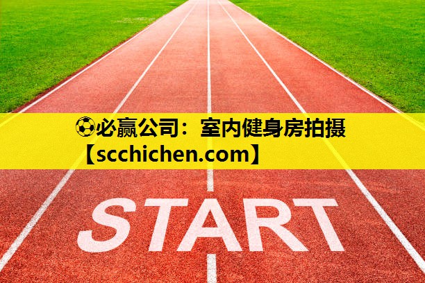 ⚽必赢公司：室内健身房拍摄