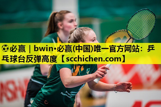⚽必赢｜bwin·必赢(中国)唯一官方网站：乒乓球台反弹高度