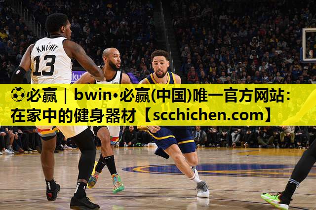 ⚽必赢｜bwin·必赢(中国)唯一官方网站：在家中的健身器材