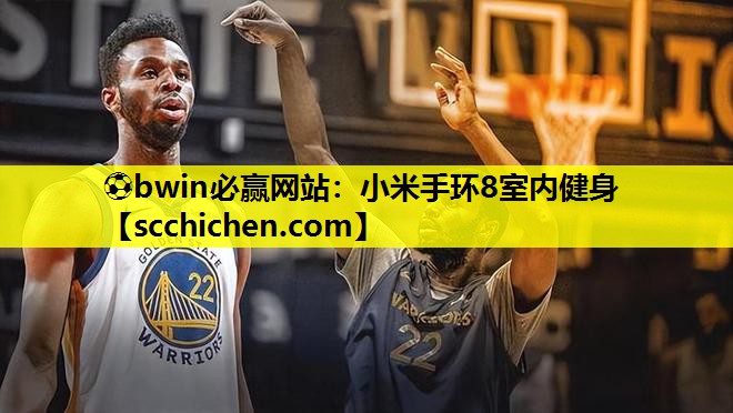 ⚽bwin必赢网站：小米手环8室内健身
