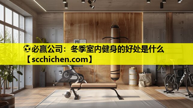 ⚽必赢公司：冬季室内健身的好处是什么