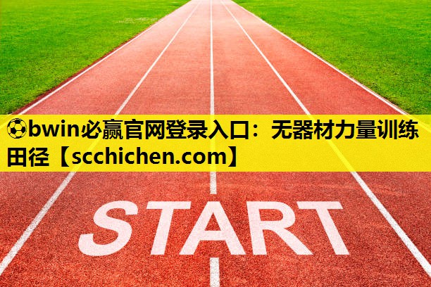 ⚽bwin必赢官网登录入口：无器材力量训练田径