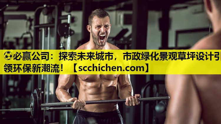 ⚽必赢公司：探索未来城市，市政绿化景观草坪设计引领环保新潮流！