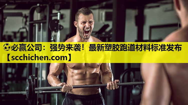 ⚽必赢公司：强势来袭！最新塑胶跑道材料标准发布