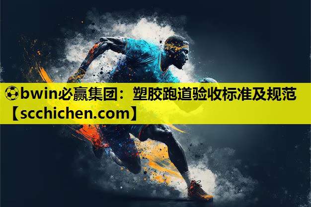 ⚽bwin必赢集团：塑胶跑道验收标准及规范