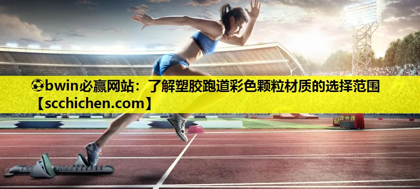 ⚽bwin必赢网站：了解塑胶跑道彩色颗粒材质的选择范围