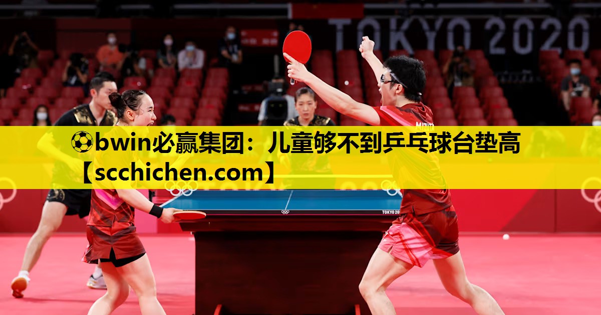 ⚽bwin必赢集团：儿童够不到乒乓球台垫高