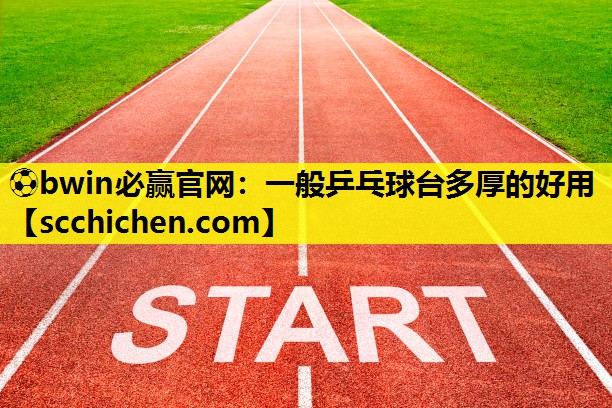 ⚽bwin必赢官网：一般乒乓球台多厚的好用
