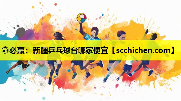 ⚽必赢：新疆乒乓球台哪家便宜