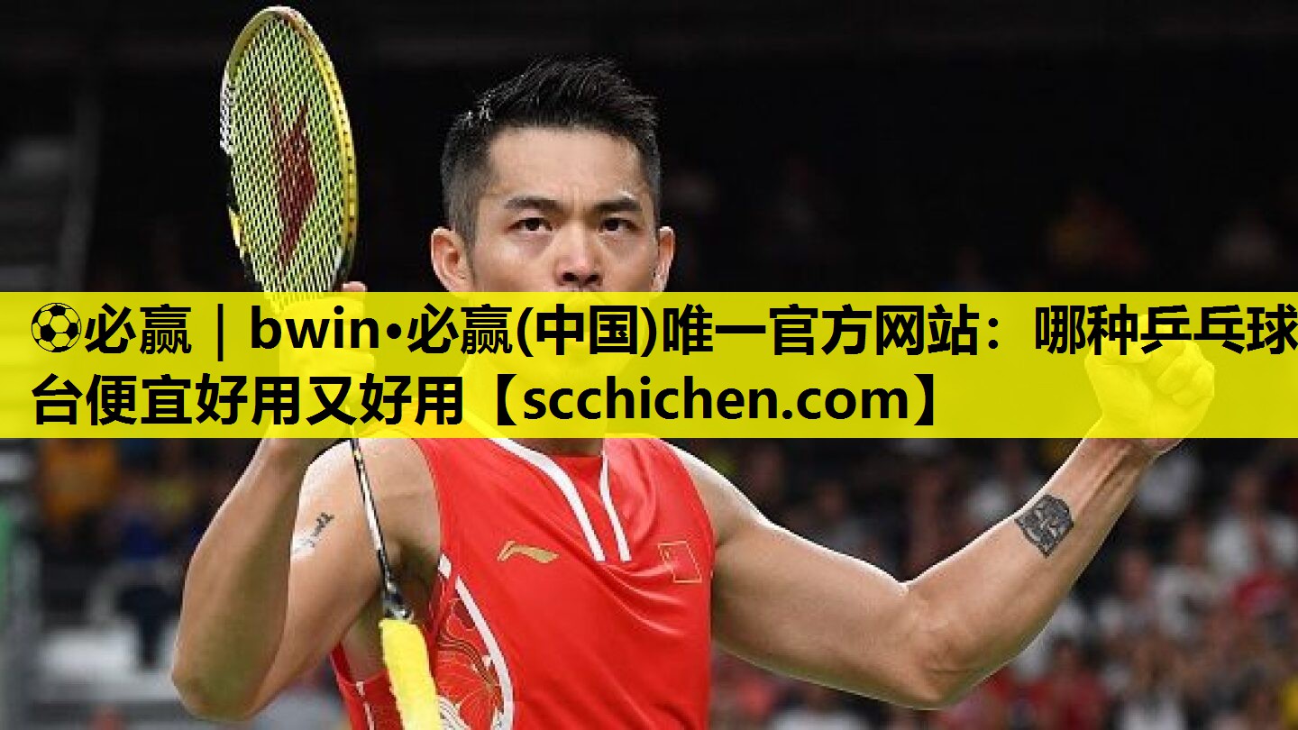 ⚽必赢｜bwin·必赢(中国)唯一官方网站：哪种乒乓球台便宜好用又好用