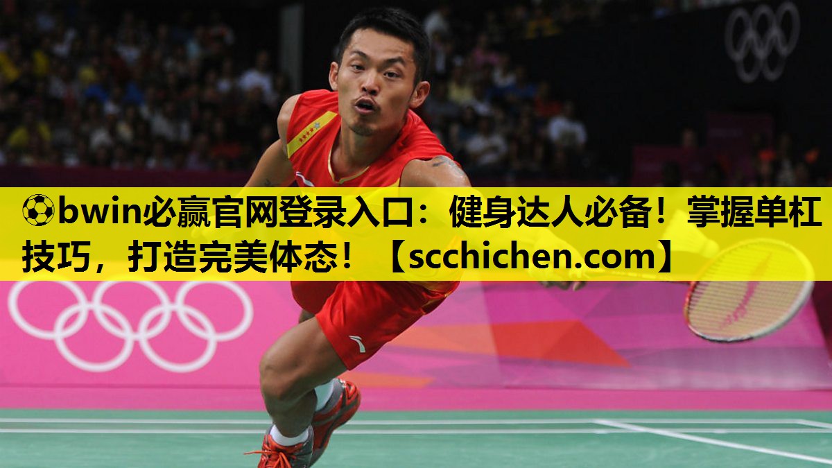 ⚽bwin必赢官网登录入口：健身达人必备！掌握单杠技巧，打造完美体态！