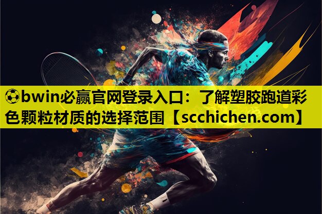 ⚽bwin必赢官网登录入口：了解塑胶跑道彩色颗粒材质的选择范围
