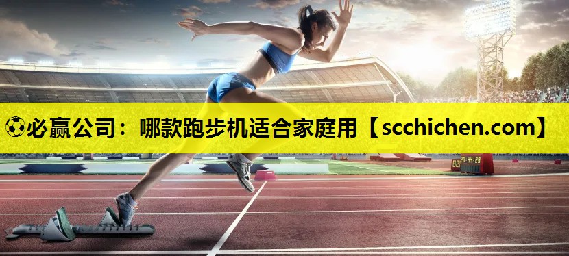 ⚽必赢公司：哪款跑步机适合家庭用