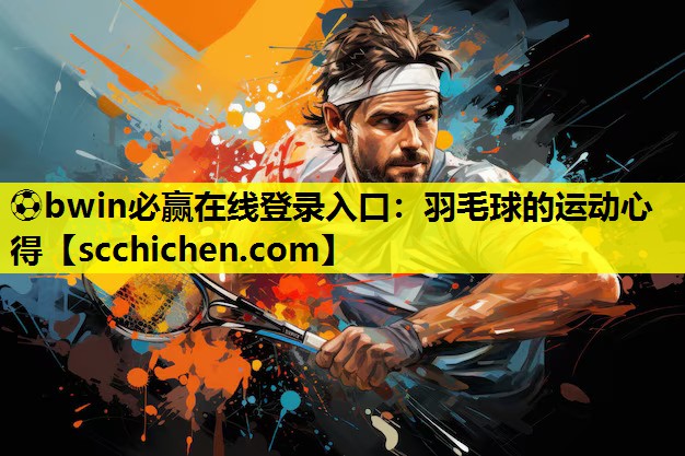 ⚽bwin必赢在线登录入口：羽毛球的运动心得