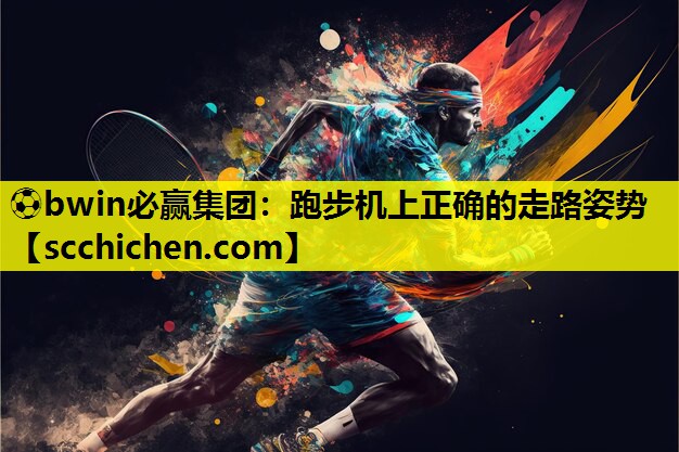 ⚽bwin必赢集团：跑步机上正确的走路姿势