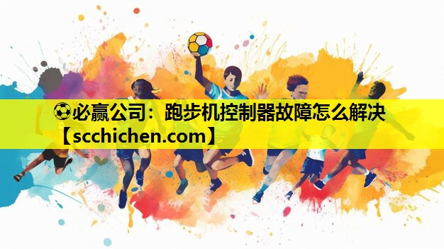⚽必赢公司：跑步机控制器故障怎么解决