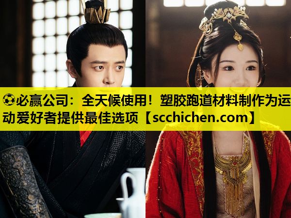 ⚽必赢公司：全天候使用！塑胶跑道材料制作为运动爱好者提供最佳选项