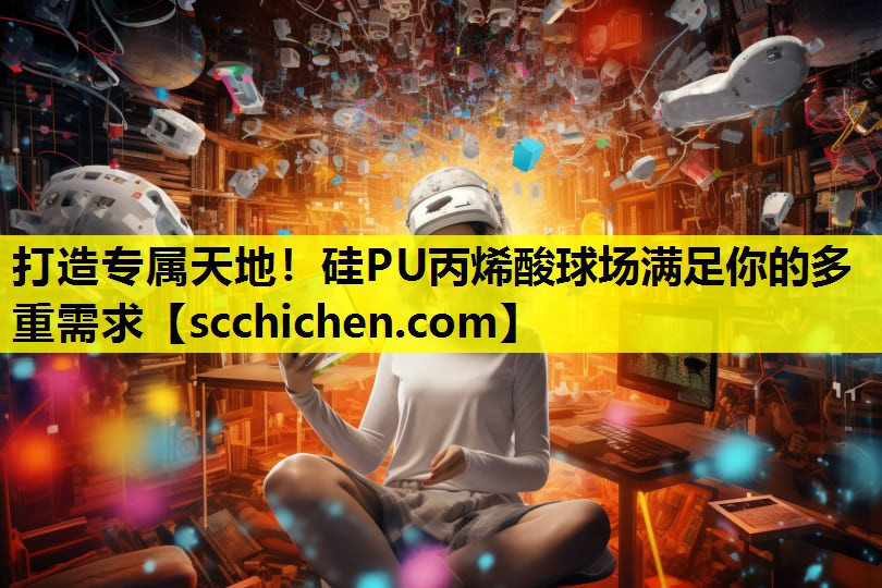 打造专属天地！硅PU丙烯酸球场满足你的多重需求
