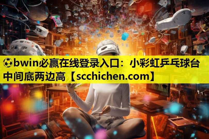 ⚽bwin必赢在线登录入口：小彩虹乒乓球台中间底两边高