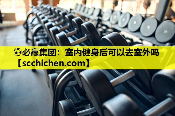室内健身后可以去室外吗