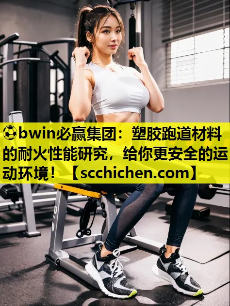 塑胶跑道材料的耐火性能研究，给你更安全的运动环境！