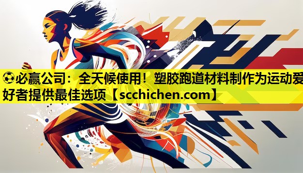 全天候使用！塑胶跑道材料制作为运动爱好者提供最佳选项